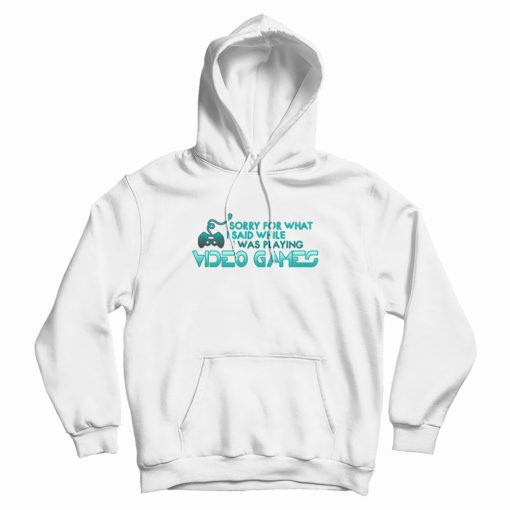 Sorry For What I Said Playing Video Games Hoodie Sorry For What I Said Playing Video Games Hoodie
