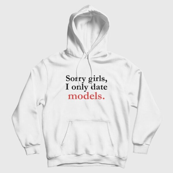 Sorry Girls I Only Date Models Hoodie
