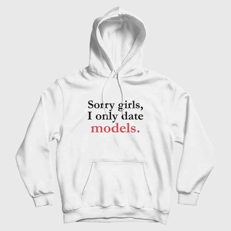 Sorry Girls I Only Date Models Hoodie Sorry Girls I Only Date Models Hoodie