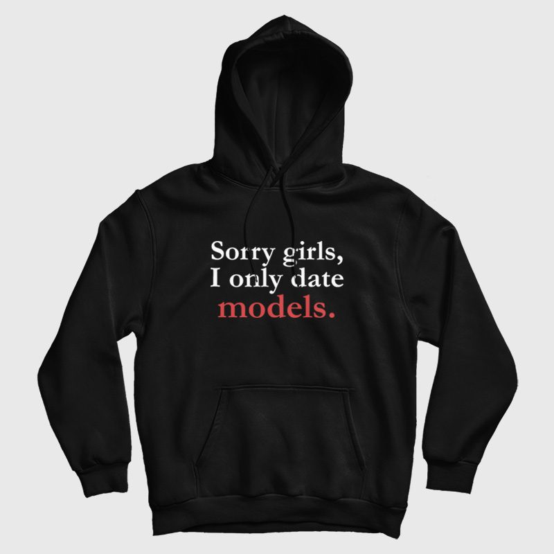 Sorry Girls I Only Date Models Hoodie Sorry Girls I Only Date Models Hoodie