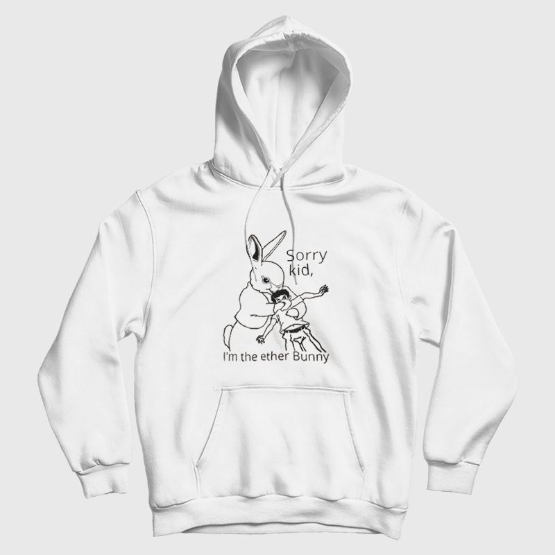 Sorry Kid I'm The Ether Bunny Funny Hoodie Sorry Kid I'm The Ether Bunny Funny Hoodie