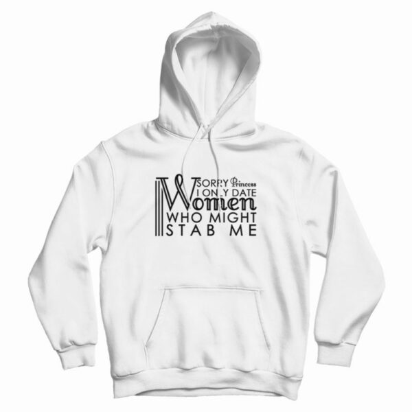 Sorry Princess I Only Date Women Who Might Stab Me Funny Hoodie