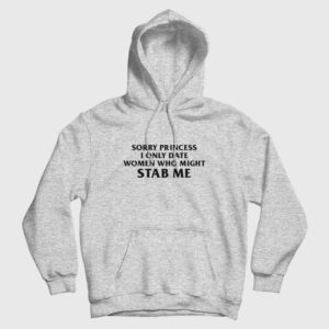 Sorry Princess I Only Date Women Who Might Stab Me Funny Hoodie