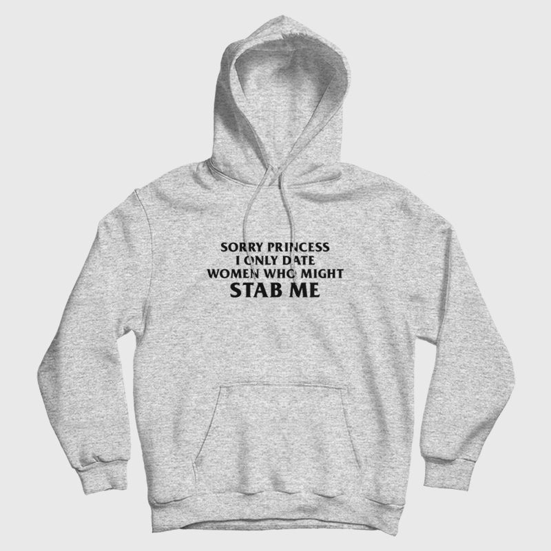 Sorry Princess I Only Date Women Who Might Stab Me Funny Hoodie Sorry Princess I Only Date Women Who Might Stab Me Funny Hoodie
