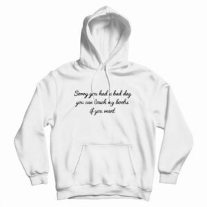 Sorry You Had A Bad Day You Can’t Touch My Boobs Hoodie