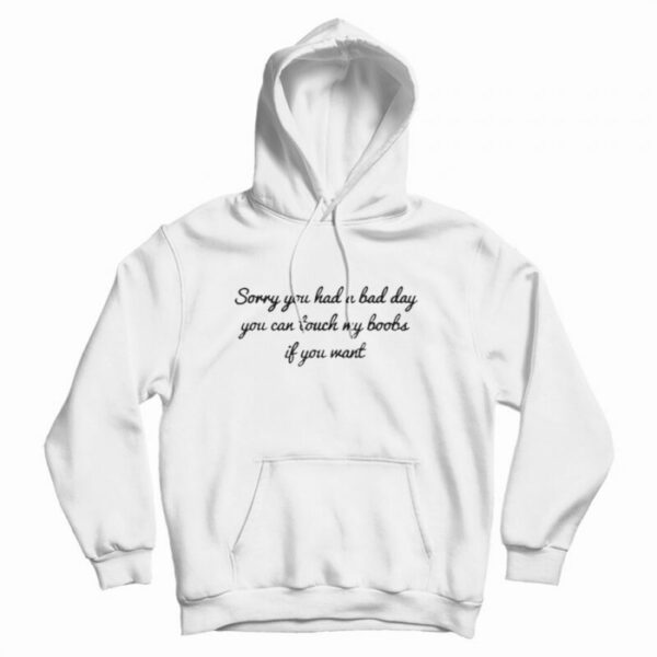 Sorry You Had A Bad Day You Can’t Touch My Boobs Hoodie