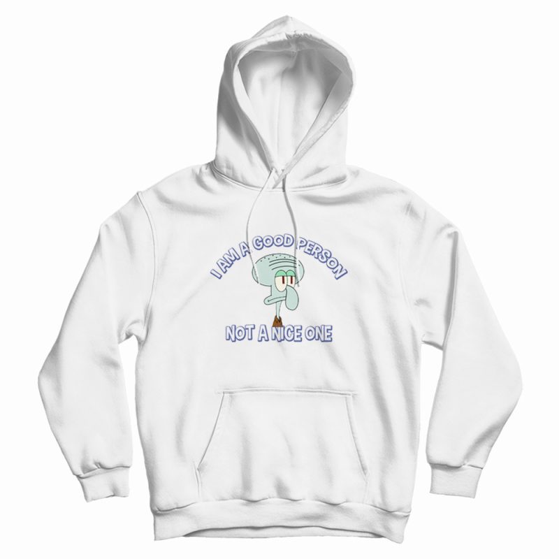 Squidward I Am A Good Person Not A Nice One Hoodie Squidward I Am A Good Person Not A Nice One Hoodie