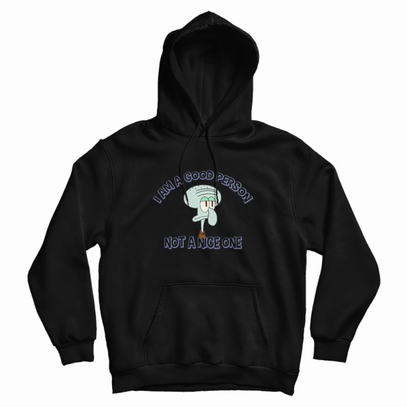 Squidward I Am A Good Person Not A Nice One Hoodie Squidward I Am A Good Person Not A Nice One Hoodie