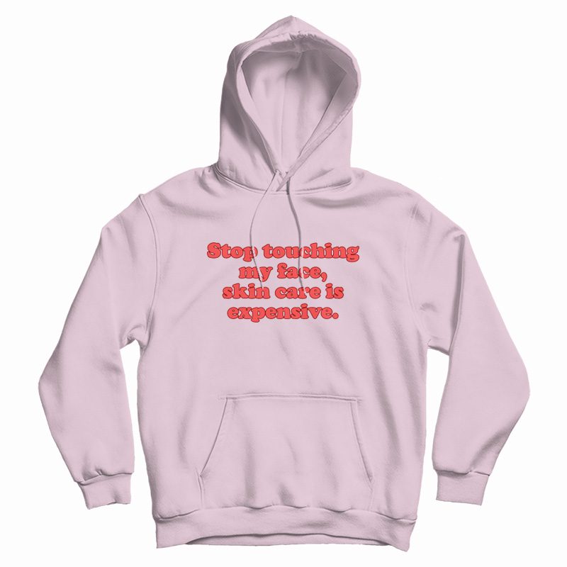 Stop Touching My Face Skin Care Is Expensive Hoodie Stop Touching My Face Skin Care Is Expensive Hoodie