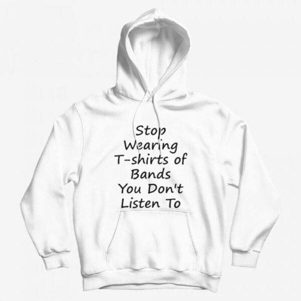 Stop Wearing T-shirts of Bands You Don t Listen To Hoodie