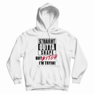 Straight Outta Shape But Bitch I’m Tryin Hoodie