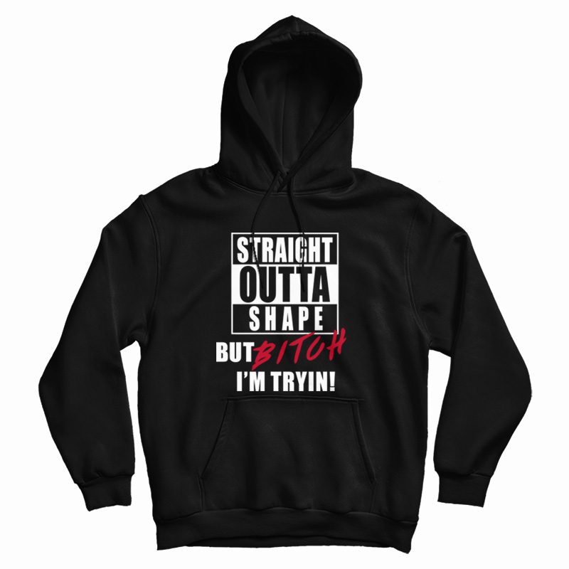 Straight Outta Shape But Bitch I'm Tryin Hoodie Straight Outta Shape But Bitch I'm Tryin Hoodie