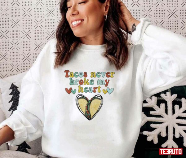 Tacos Never Broke My Heart Happy Valentines Day Unisex Sweatshirt Unisex T-Shirt