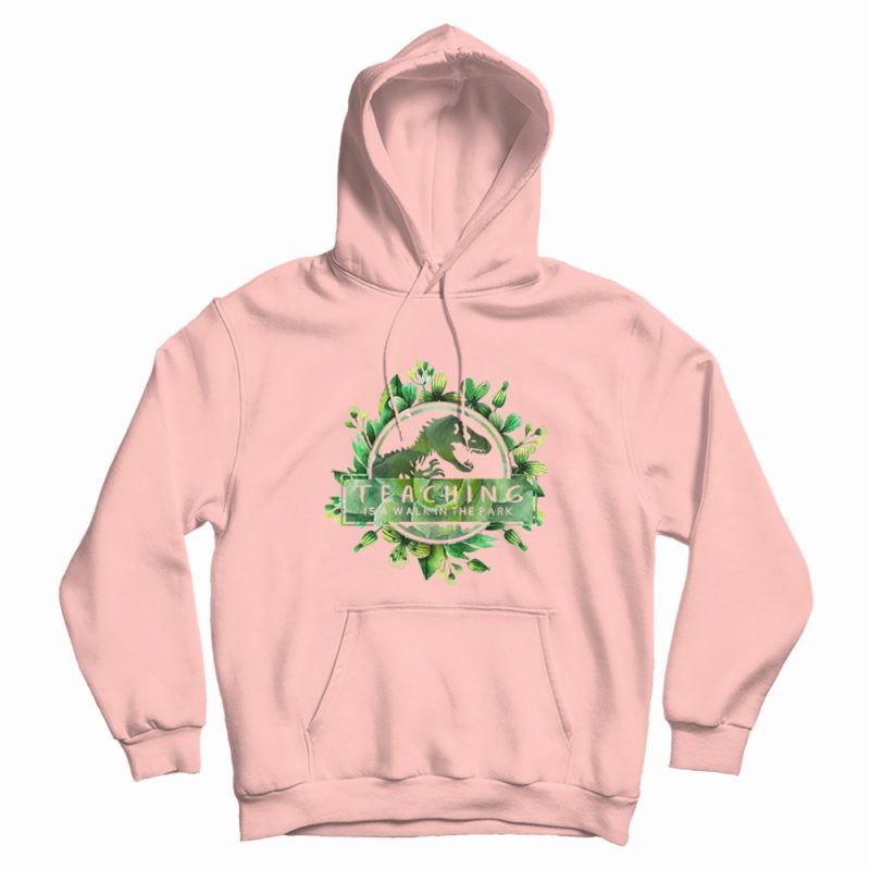 Teaching Is A Walk In The Park Floral Hoodie Teaching Is A Walk In The Park Floral Hoodie