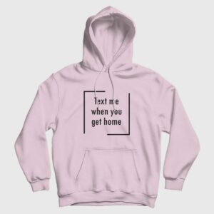 Text Me When You Get Home Hoodie