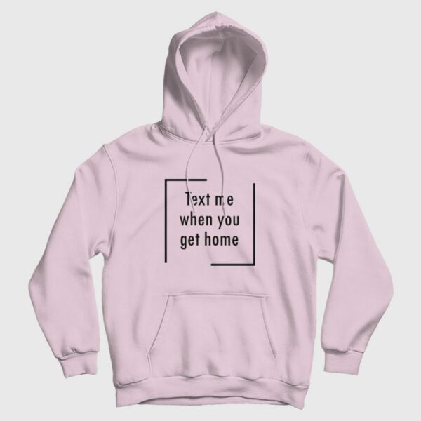 Text Me When You Get Home Hoodie
