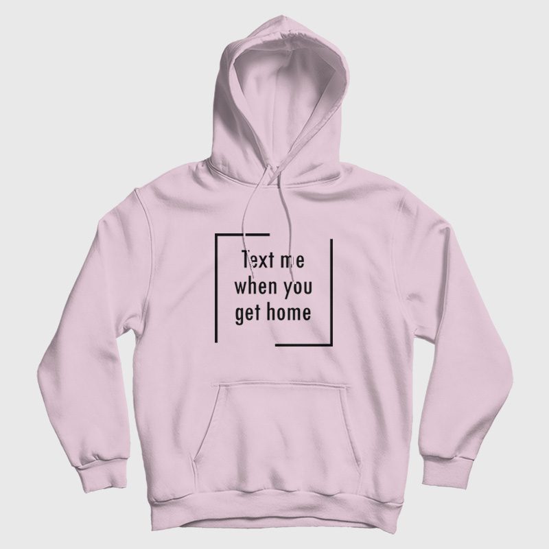 Text Me When You Get Home Hoodie Text Me When You Get Home Hoodie