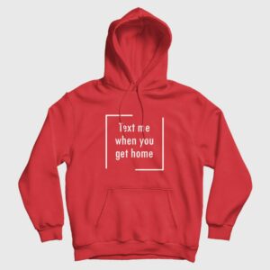 Text Me When You Get Home Hoodie