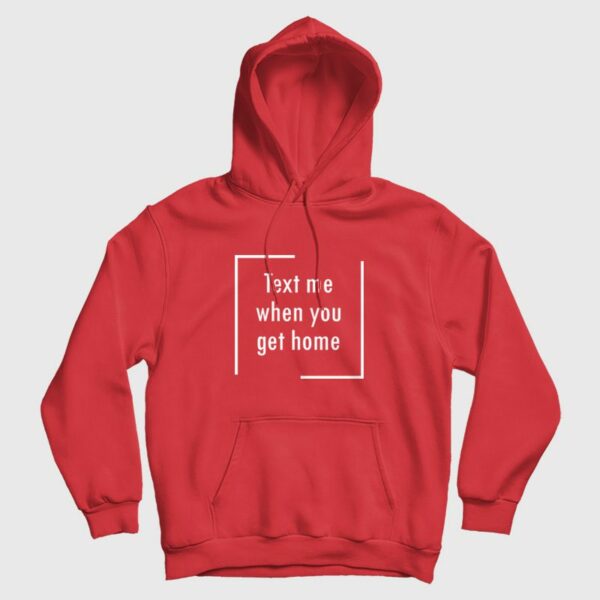 Text Me When You Get Home Hoodie
