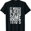 Thank You Tito T-Shirt It Would Neato If We Had Some Tito