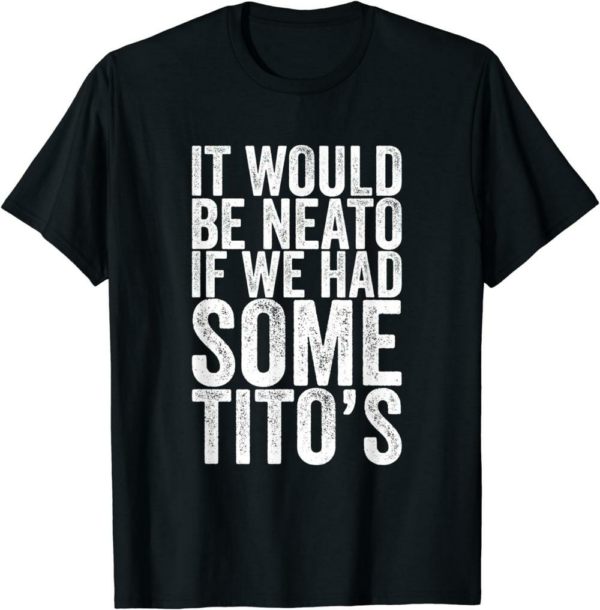 Thank You Tito T-Shirt It Would Neato If We Had Some Tito