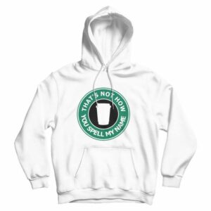 That’s Not My Name Starbucks Parody Hoodie