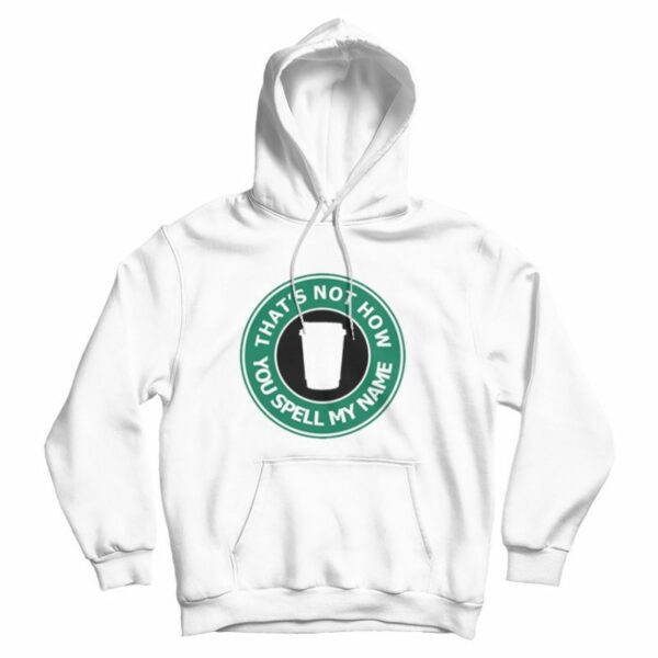 That’s Not My Name Starbucks Parody Hoodie