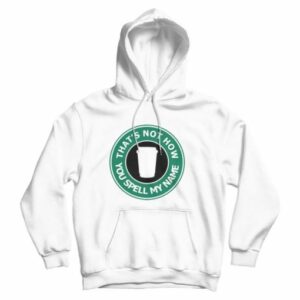 That’s Not My Name Starbucks Parody Hoodie