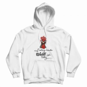 The Chicken Feeling Kinda IDGAF-ish Today Hoodie