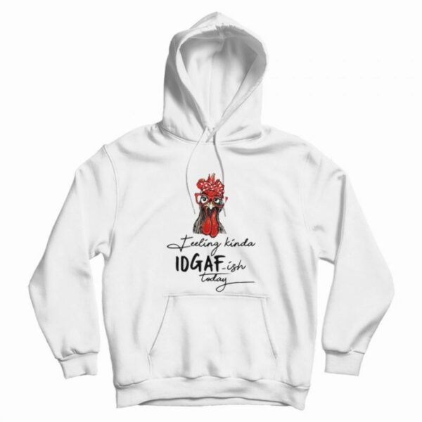 The Chicken Feeling Kinda IDGAF-ish Today Hoodie