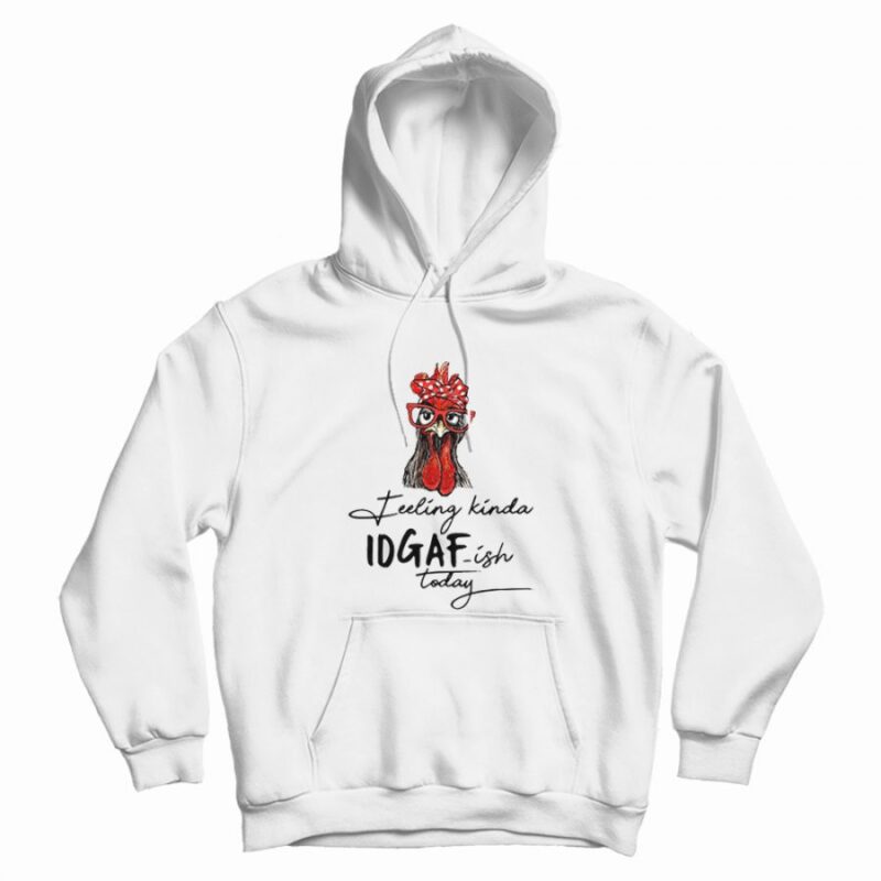 The Chicken Feeling Kinda IDGAF-ish Today Hoodie The Chicken Feeling Kinda IDGAF-ish Today Hoodie