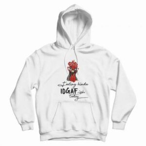 The Chicken Feeling Kinda IDGAF-ish Today Hoodie