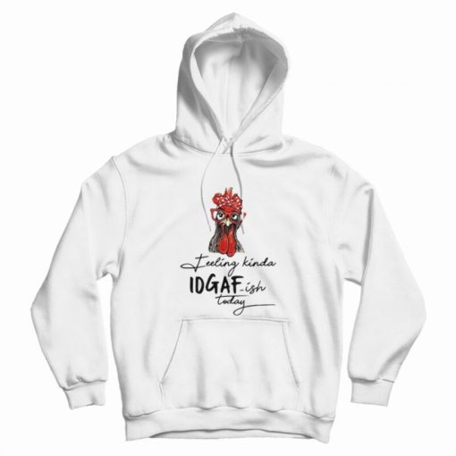 The Chicken Feeling Kinda IDGAF-ish Today Hoodie The Chicken Feeling Kinda IDGAF-ish Today Hoodie