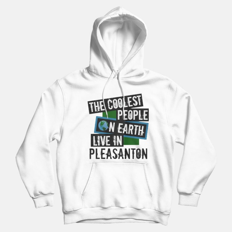 The Coolest People On Earth Live In Pleasanton Hoodies The Coolest People On Earth Live In Pleasanton Hoodies