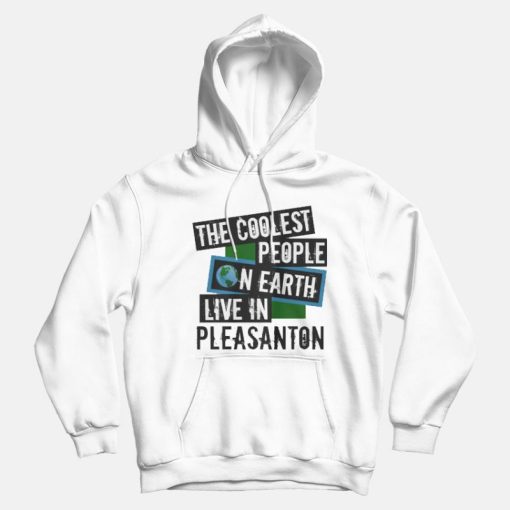 The Coolest People On Earth Live In Pleasanton Hoodies The Coolest People On Earth Live In Pleasanton Hoodies