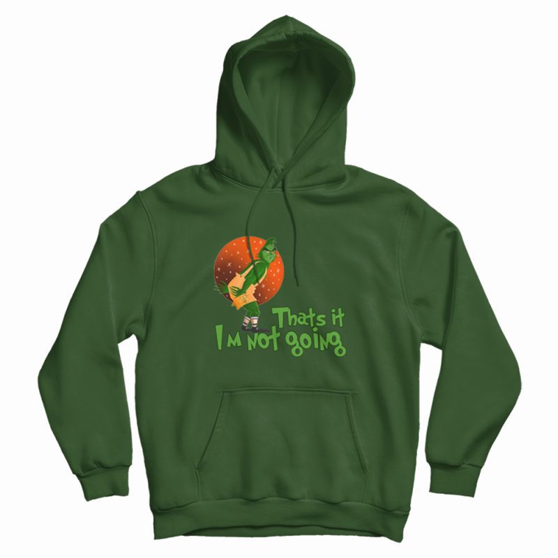 The Grinch Thats It Im Not Going Hoodie The Grinch Thats It Im Not Going Hoodie
