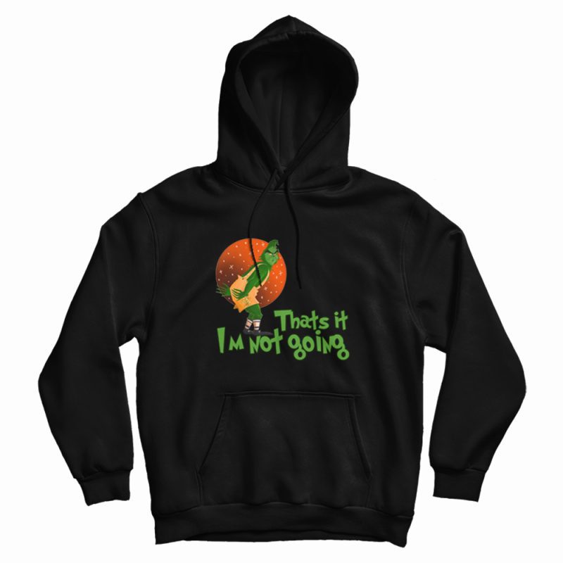 The Grinch Thats It Im Not Going Hoodie The Grinch Thats It Im Not Going Hoodie