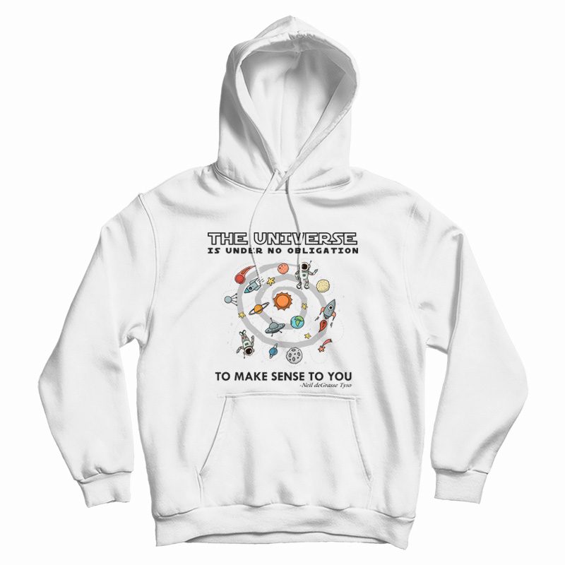 The Universe Is Under No Obligation To Make Sense To You Hoodie The Universe Is Under No Obligation To Make Sense To You Hoodie