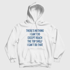 Theres Nothing I Cant Do Except Reach The Top Shelf I Cant Do That Hoodie 3