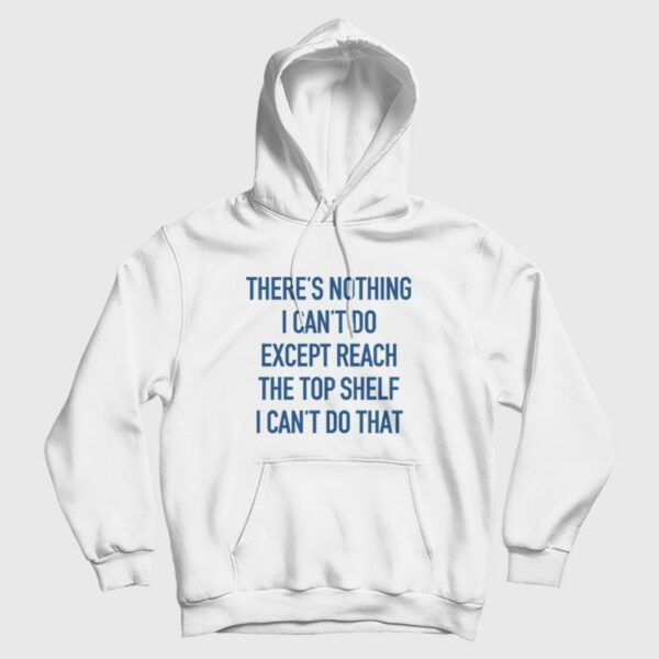 There’s Nothing I Can’t Do Except Reach The Top Shelf I Can’t Do That Hoodie