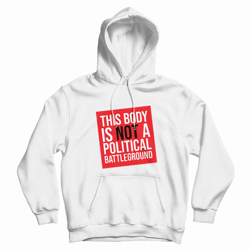 This Body Is Not A Political Battleground Hoodie This Body Is Not A Political Battleground Hoodie