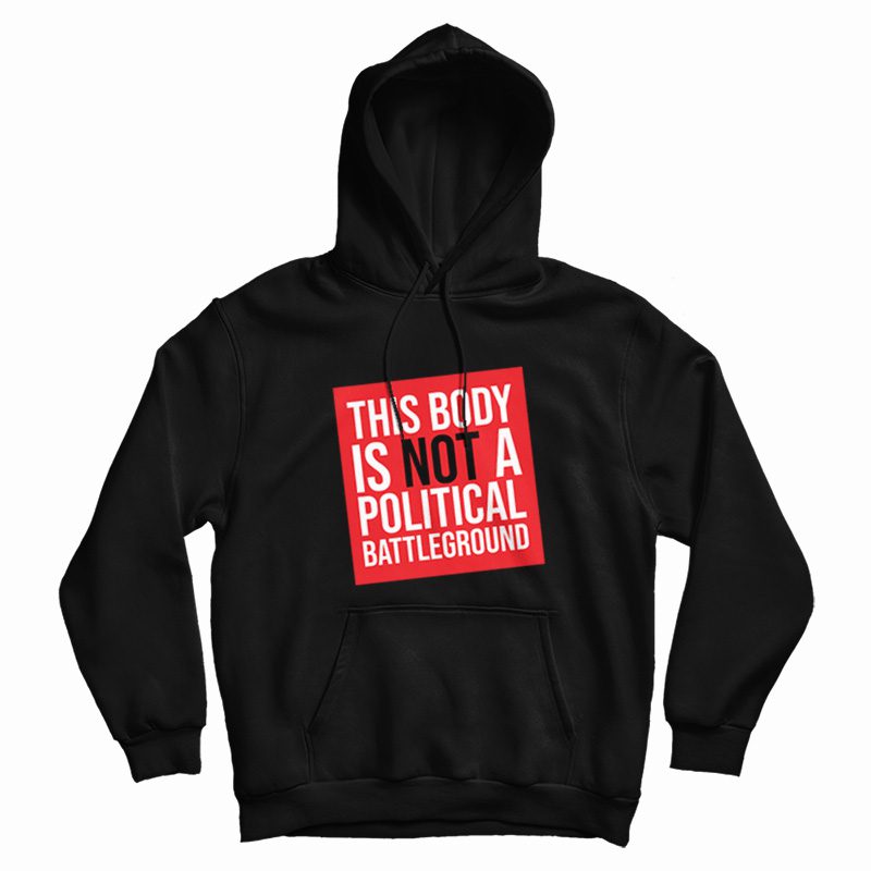 This Body Is Not A Political Battleground Hoodie This Body Is Not A Political Battleground Hoodie