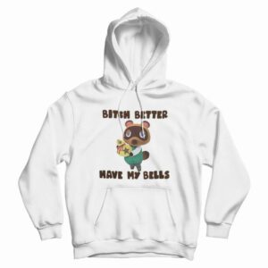 Tom Nook Bitch Better Have My Bells Hoodie