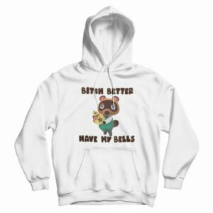 Tom Nook Bitch Better Have My Bells Hoodie