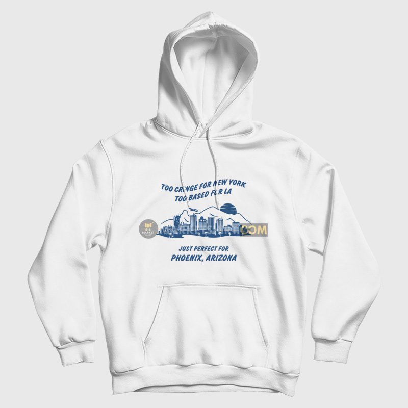 Too Cringe For New York Too Based For La Just Perfect For Phoenix Arizona Hoodie Vintage Too Cringe For New York Too Based For La Just Perfect For Phoenix Arizona Hoodie Vintage