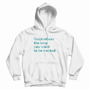 Treat Others The Way You Want To Be Treated Hoodie