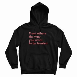 Treat Others The Way You Want To Be Treated Hoodie