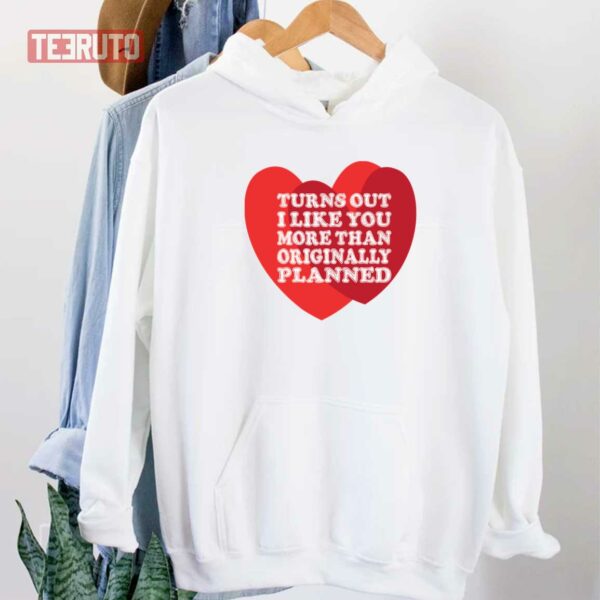 Turns Out I Like You More Than I Originally Planned Unisex Sweatshirt