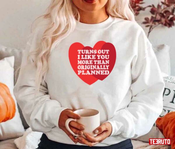 Turns Out I Like You More Than I Originally Planned Unisex Sweatshirt