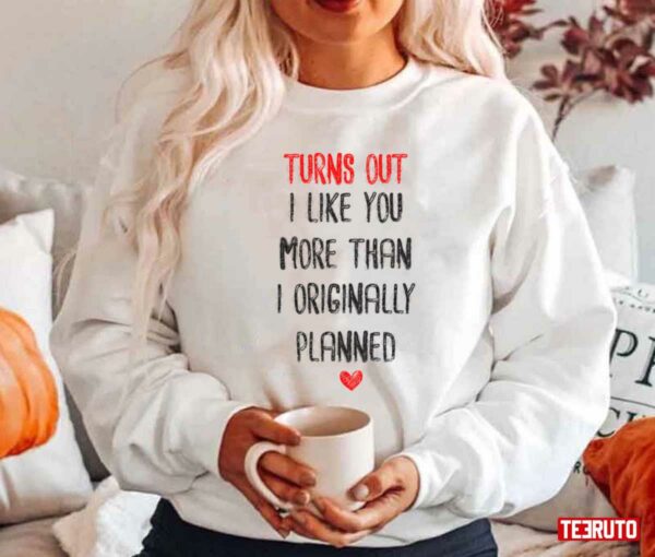 Turns Out I Like You More Than I Originally Planned Valentine’s Day Unisex Sweatshirt